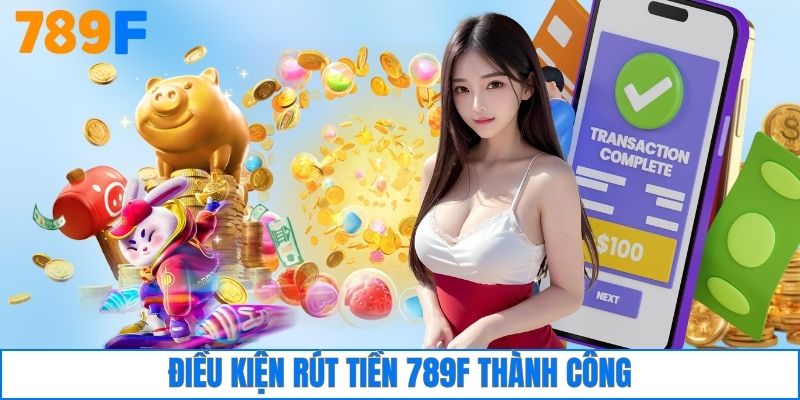 Điều kiện rút tiền 789F thành công