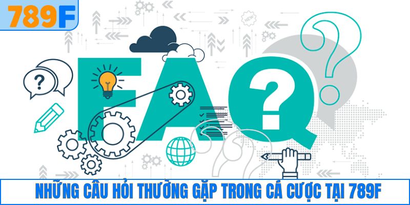 Những câu hỏi thường gặp trong cá cược tại 789F