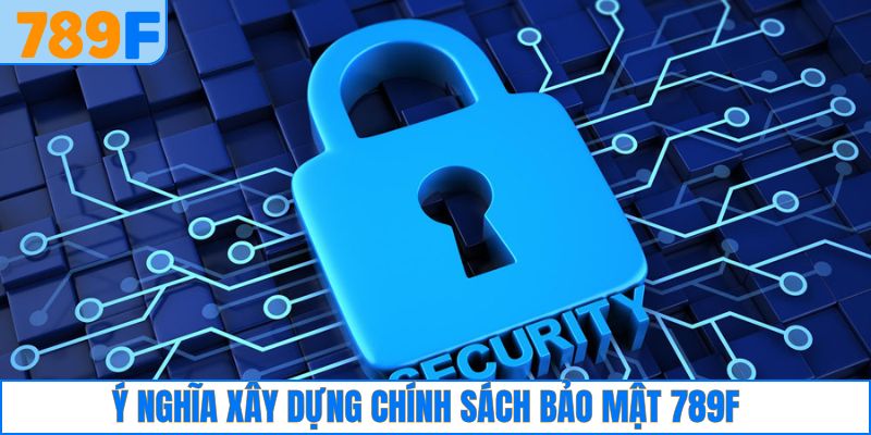 Ý nghĩa khi 789F xây dựng chính sách bảo mật